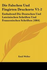 Die Falschen Und Fingirten Druckorte V1-2: Enthaltend Die Deutschen Und Lateinischen Schriften Und Franzosischen Schriften (1864)