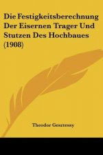 Die Festigkeitsberechnung Der Eisernen Trager Und Stutzen Des Hochbaues (1908)