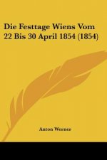 Die Festtage Wiens Vom 22 Bis 30 April 1854 (1854)