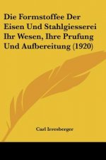 Die Formstoffee Der Eisen Und Stahlgiesserei Ihr Wesen, Ihre Prufung Und Aufbereitung (1920)