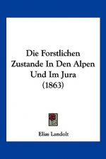 Die Forstlichen Zustande In Den Alpen Und Im Jura (1863)