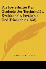 Die Fortschritte Der Geologie Der Tertiarkohle, Kreidekohle, Jurakohle Und Triaskohle (1878)