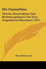 Die Gasturbine: Theorie, Konstruktion Und Betriebsergebnisse Von Zwei Ausgefuhrten Maschinen (1911)
