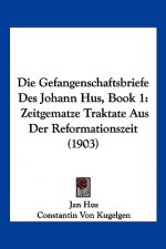 Die Gefangenschaftsbriefe Des Johann Hus, Book 1: Zeitgematze Traktate Aus Der Reformationszeit (1903)