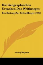 Die Geographischen Ursachen Des Weltkrieges: Ein Beitrag Zur Schuldfrage (1920)
