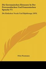 Die Germanischen Elemente In Der Provenzalischen Und Franzosischen Sprache V1: Die Einfachen Vocale Und Diphthonge (1876)