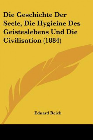 Die Geschichte Der Seele, Die Hygieine Des Geisteslebens Und Die Civilisation (1884)