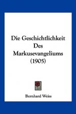 Die Geschichtlichkeit Des Markusevangeliums (1905)
