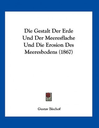 Die Gestalt Der Erde Und Der Meeresflache Und Die Erosion Des Meeresbodens (1867)