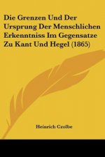 Die Grenzen Und Der Ursprung Der Menschlichen Erkenntniss Im Gegensatze Zu Kant Und Hegel (1865)