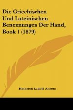 Die Griechischen Und Lateinischen Benennungen Der Hand, Book 1 (1879)
