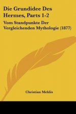 Die Grundidee Des Hermes, Parts 1-2: Vom Standpunkte Der Vergleichenden Mythologie (1877)