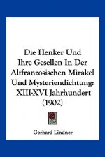 Die Henker Und Ihre Gesellen in Der Altfranzosischen Mirakel Und Mysteriendichtung: XIII-XVI Jahrhundert (1902)