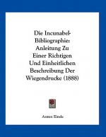 Die Incunabel-Bibliographie: Anleitung Zu Einer Richtigen Und Einheitlichen Beschreibung Der Wiegendrucke (1888)