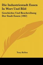 Die Industriestadt Essen in Wort Und Bild: Geschichte Und Beschreibung Der Stadt Essen (1902)