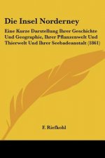 Die Insel Norderney: Eine Kurze Darstellung Ihrer Geschichte Und Geographie, Ihrer Pflanzenwelt Und Thierwelt Und Ihrer Seebadeanstalt (186