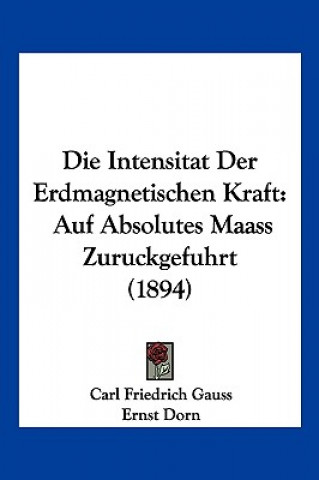 Die Intensitat Der Erdmagnetischen Kraft: Auf Absolutes Maass Zuruckgefuhrt (1894)