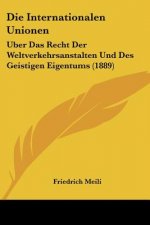 Die Internationalen Unionen: Uber Das Recht Der Weltverkehrsanstalten Und Des Geistigen Eigentums (1889)