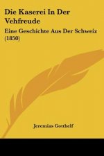 Die Kaserei In Der Vehfreude: Eine Geschichte Aus Der Schweiz (1850)