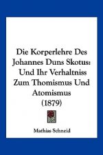 Die Korperlehre Des Johannes Duns Skotus: Und Ihr Verhaltniss Zum Thomismus Und Atomismus (1879)