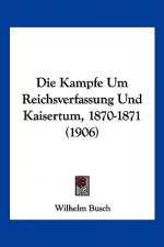Die Kampfe Um Reichsverfassung Und Kaisertum, 1870-1871 (1906)