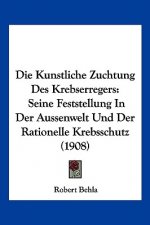 Die Kunstliche Zuchtung Des Krebserregers: Seine Feststellung in Der Aussenwelt Und Der Rationelle Krebsschutz (1908)