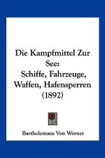Die Kampfmittel Zur See: Schiffe, Fahrzeuge, Waffen, Hafensperren (1892)