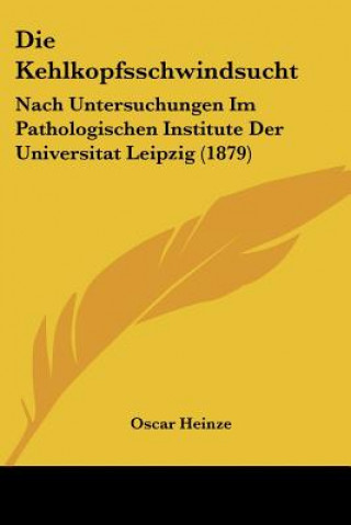 Die Kehlkopfsschwindsucht: Nach Untersuchungen Im Pathologischen Institute Der Universitat Leipzig (1879)