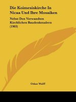 Die Koimesiskirche in Nicaa Und Ihre Mosaiken: Nebst Den Verwandten Kirchlichen Baudenkmalern (1903)