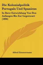 Die Kolonialpolitik Portugals Und Spaniens: In Ihrer Entwicklung Von Den Anfangen Bis Zur Gegenwart (1896)