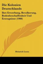 Die Kolonien Deutschlands: Ihre Erwerbung, Bevolkerung, Bodenbeschaffenheit Und Erzeugnisse (1900)
