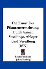 Die Kunst Der Pflanzenvermehrung: Durch Samen, Stecklinge, Ableger Und Veredlung (1877)