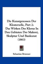 Die Kunstgenossen Der Klosterzelle, Part 2: Das Wirken Des Klerus In Den Gebieten Der Malerei, Skulptur Und Baukunst (1863)