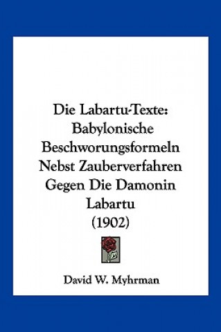 Die Labartu-Texte: Babylonische Beschworungsformeln Nebst Zauberverfahren Gegen Die Damonin Labartu (1902)