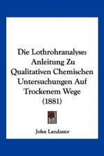 Die Lothrohranalyse: Anleitung Zu Qualitativen Chemischen Untersuchungen Auf Trockenem Wege (1881)