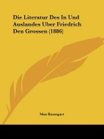 Die Literatur Des In Und Auslandes Uber Friedrich Den Grossen (1886)