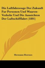 Die Luftfahrzeuge Der Zukunft Fur Personen Und Waaren-Verkehr Und Die Aussichten Der Luftschifffahrt (1891)
