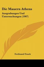 Die Mauern Athens: Ausgrabungen Und Untersuchungen (1907)