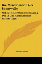 Die Mercerisation Der Baumwolle: Mit Specieller Berucksichtigung Der In Und Auslandischen Patente (1898)