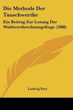 Die Methode Der Tauschwerthe: Ein Beitrag Zur Losung Der Waldwerthrechnungsfrage (1888)