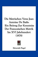 Die Metrischen Verse Jean Antoine De Baifs: Ein Beitrag Zur Kenntniss Der Franzosischen Metrik Im XVI Jahrhundert (1878)