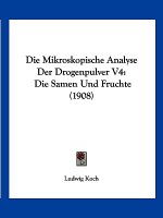 Die Mikroskopische Analyse Der Drogenpulver V4: Die Samen Und Fruchte (1908)
