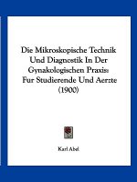 Die Mikroskopische Technik Und Diagnostik In Der Gynakologischen Praxis: Fur Studierende Und Aerzte (1900)