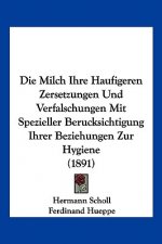 Die Milch Ihre Haufigeren Zersetzungen Und Verfalschungen Mit Spezieller Berucksichtigung Ihrer Beziehungen Zur Hygiene (1891)