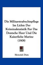 Die Militarstrafrechtspflege Im Lichte Der Kriminalstatistik Fur Das Deutsche Heer Und Die Kaiserliche Marine (1908)