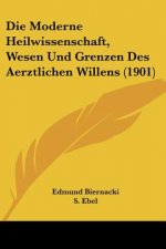 Die Moderne Heilwissenschaft, Wesen Und Grenzen Des Aerztlichen Willens (1901)