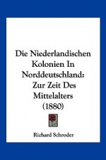 Die Niederlandischen Kolonien In Norddeutschland: Zur Zeit Des Mittelalters (1880)