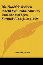 Die Nordfriesischen Inseln Sylt, Fohr, Amrum Und Die Halligen Vormals Und Jetzt (1899)