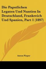 Die Papstlichen Legaten Und Nuntien In Deutschland, Frankreich Und Spanien, Part 1 (1897)
