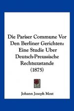 Die Pariser Commune Vor Den Berliner Gerichten: Eine Studie Uber Deutsch-Preussische Rechtszustande (1875)